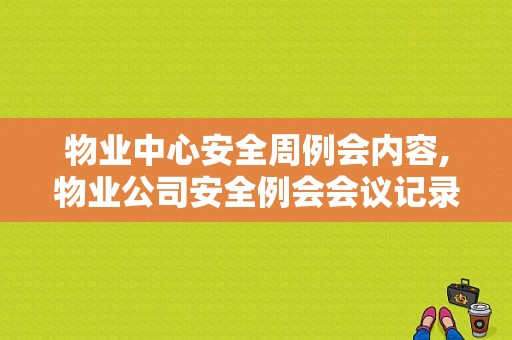 物业中心安全周例会内容,物业公司安全例会会议记录怎么写