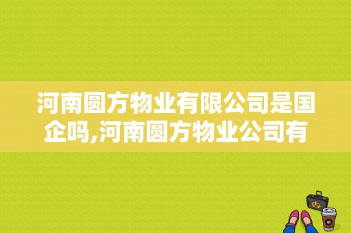 河南圆方物业有限公司是国企吗,河南圆方物业公司有哪些