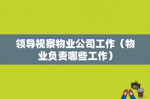 领导视察物业公司工作（物业负责哪些工作）