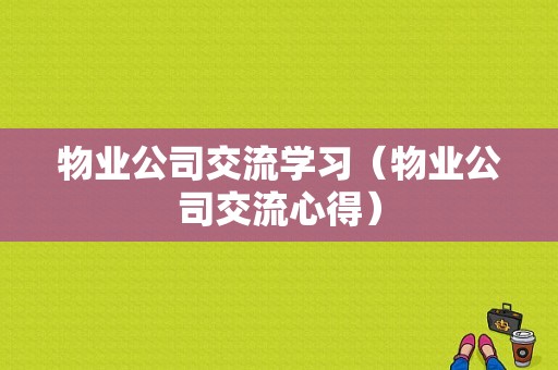 物业公司交流学习（物业公司交流心得）