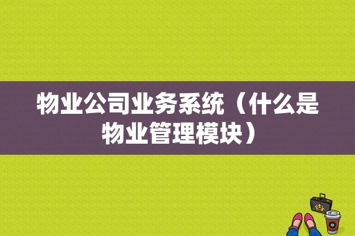 物业公司业务系统（什么是物业管理模块）