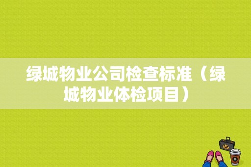 绿城物业公司检查标准（绿城物业体检项目）