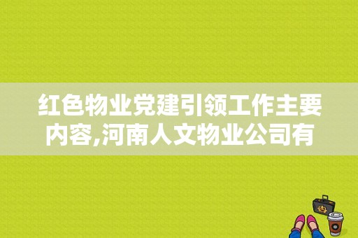 红色物业党建引领工作主要内容,河南人文物业公司有哪些