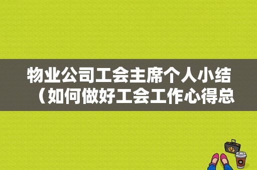 物业公司工会主席个人小结（如何做好工会工作心得总结汇报）