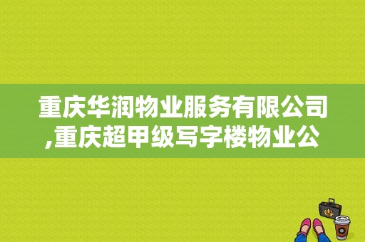 重庆华润物业服务有限公司,重庆超甲级写字楼物业公司有哪些