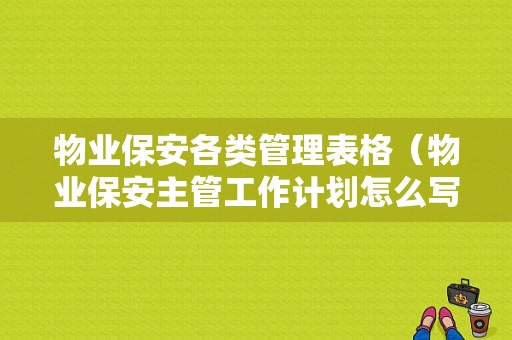 物业保安各类管理表格（物业保安主管工作计划怎么写）