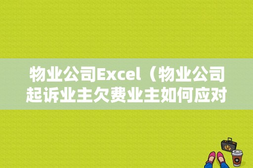 物业公司Excel（物业公司起诉业主欠费业主如何应对）