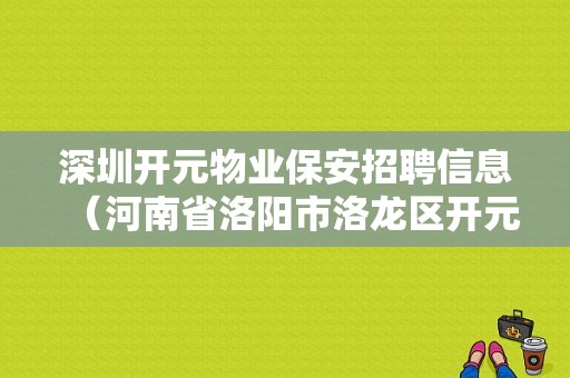 深圳开元物业保安招聘信息（河南省洛阳市洛龙区开元壹号小区的物业叫什么名字）